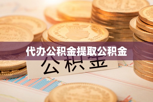 盂县代办公积金提取公积金