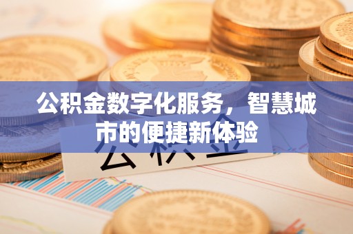 盂县公积金数字化服务，智慧城市的便捷新体验