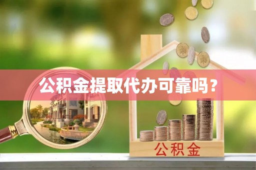 盂县公积金提取代办可靠吗？