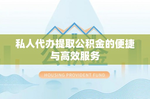 盂县私人代办提取公积金的便捷与高效服务