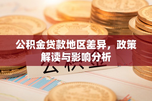 盂县公积金贷款地区差异，政策解读与影响分析