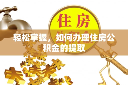盂县轻松掌握，如何办理住房公积金的提取