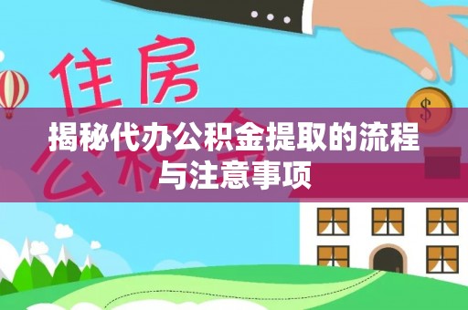 盂县揭秘代办公积金提取的流程与注意事项