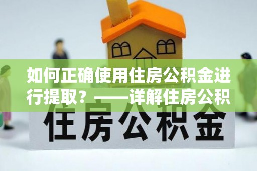 盂县如何正确使用住房公积金进行提取？——详解住房公积金代办提取流程与注意事项
