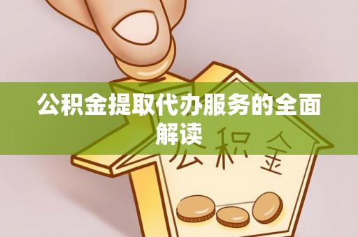 盂县公积金提取代办服务的全面解读