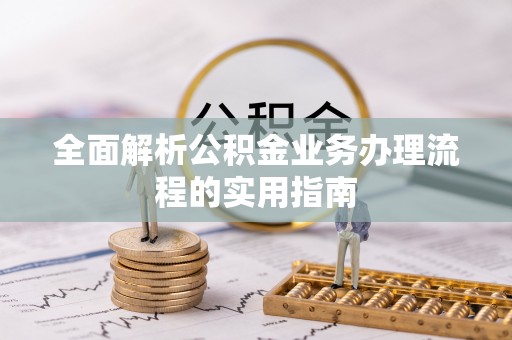 盂县全面解析公积金业务办理流程的实用指南