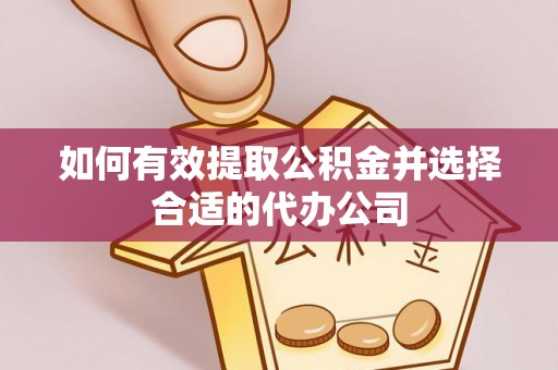 盂县如何有效提取公积金并选择合适的代办公司