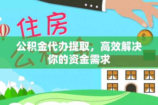 盂县公积金代办提取，高效解决你的资金需求