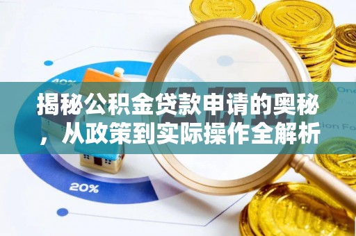 盂县揭秘公积金贷款申请的奥秘，从政策到实际操作全解析
