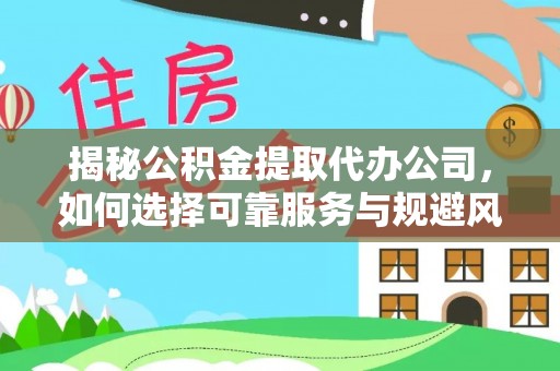 盂县揭秘公积金提取代办公司，如何选择可靠服务与规避风险