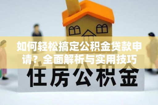 盂县如何轻松搞定公积金贷款申请？全面解析与实用技巧