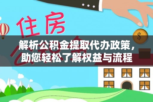 盂县解析公积金提取代办政策，助您轻松了解权益与流程