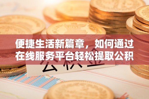 盂县便捷生活新篇章，如何通过在线服务平台轻松提取公积金