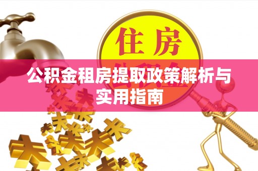 盂县公积金租房提取政策解析与实用指南