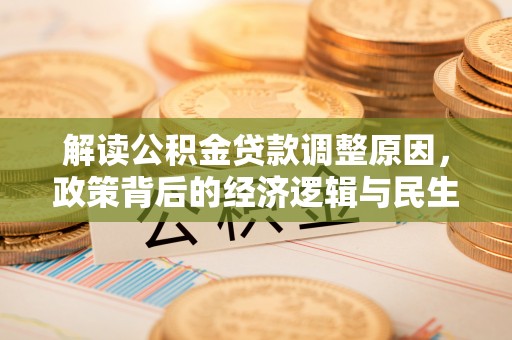 盂县解读公积金贷款调整原因，政策背后的经济逻辑与民生考量