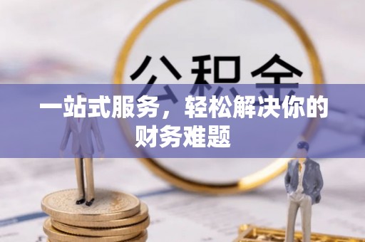 盂县一站式服务，轻松解决你的财务难题
