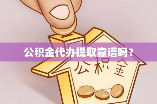 盂县公积金代办提取靠谱吗？