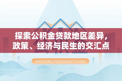 盂县探索公积金贷款地区差异，政策、经济与民生的交汇点