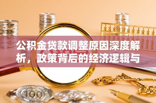 盂县公积金贷款调整原因深度解析，政策背后的经济逻辑与民生影响