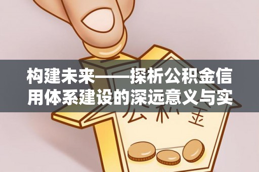 盂县构建未来——探析公积金信用体系建设的深远意义与实践路径