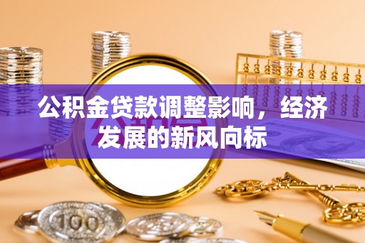 盂县公积金贷款调整影响，经济发展的新风向标