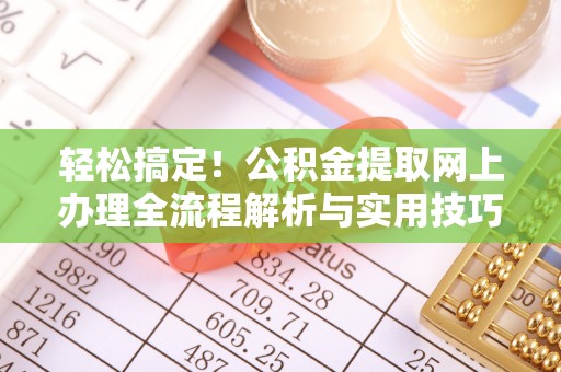 盂县轻松搞定！公积金提取网上办理全流程解析与实用技巧