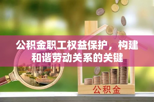 盂县公积金职工权益保护，构建和谐劳动关系的关键
