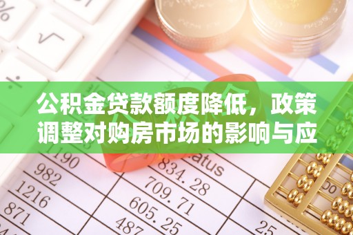 盂县公积金贷款额度降低，政策调整对购房市场的影响与应对策略