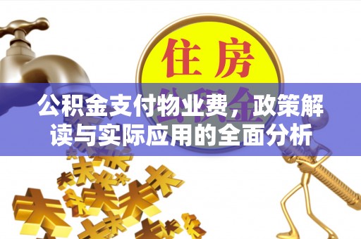 盂县公积金支付物业费，政策解读与实际应用的全面分析