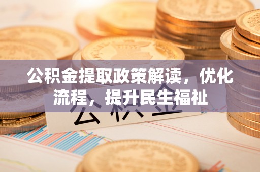 盂县公积金提取政策解读，优化流程，提升民生福祉