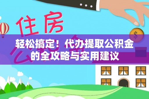 盂县轻松搞定！代办提取公积金的全攻略与实用建议