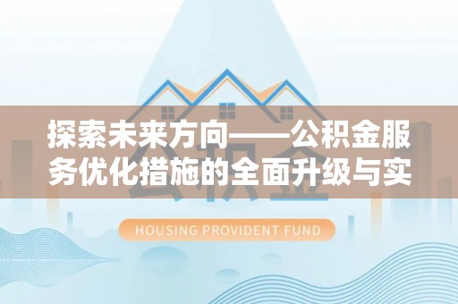 盂县探索未来方向——公积金服务优化措施的全面升级与实践