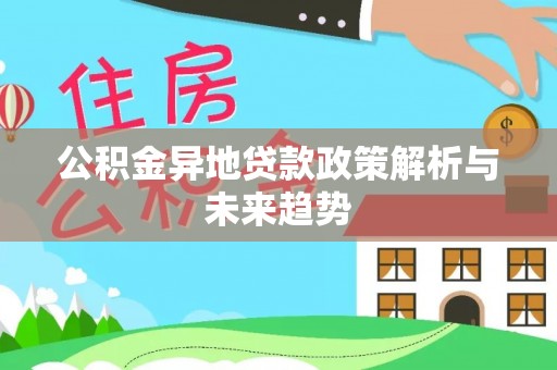 盂县公积金异地贷款政策解析与未来趋势