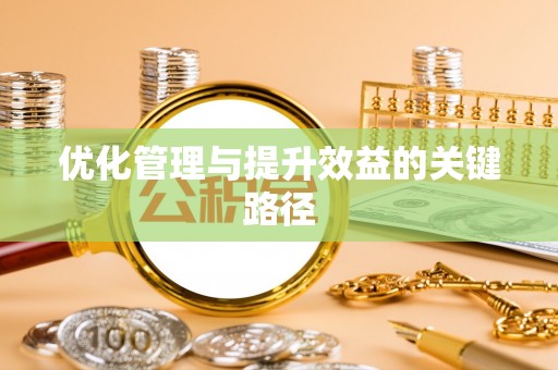 盂县优化管理与提升效益的关键路径