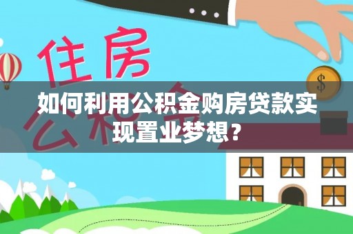 盂县如何利用公积金购房贷款实现置业梦想？
